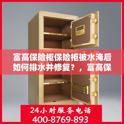 富高保险柜保险柜被水淹后如何排水并修复？，富高保险柜水淹后的排水与修复指南