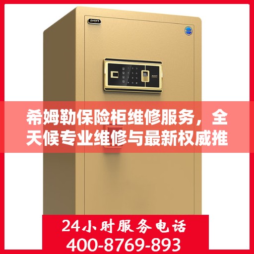 希姆勒保险柜维修服务，全天候专业维修与最新权威推荐电话