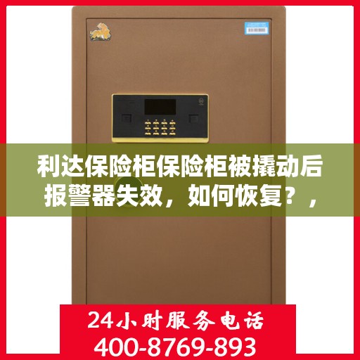 利达保险柜保险柜被撬动后报警器失效，如何恢复？，利达保险柜报警器失效的修复方法与步骤解析