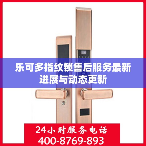 乐可多指纹锁售后服务最新进展与动态更新