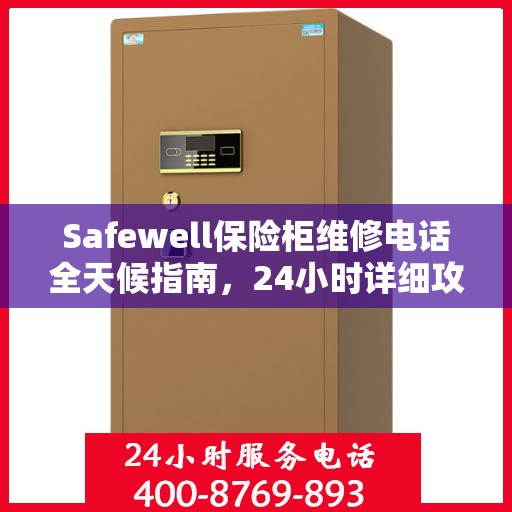 Safewell保险柜维修电话全天候指南，24小时详细攻略与解决方案