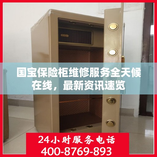 国宝保险柜维修服务全天候在线，最新资讯速览