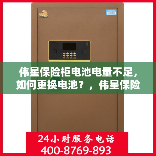 伟星保险柜电池电量不足，如何更换电池？，伟星保险柜电池更换教程，轻松解决电量不足问题
