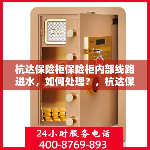 杭达保险柜保险柜内部线路进水，如何处理？，杭达保险柜内部线路进水处理指南，专业解决方案揭秘！