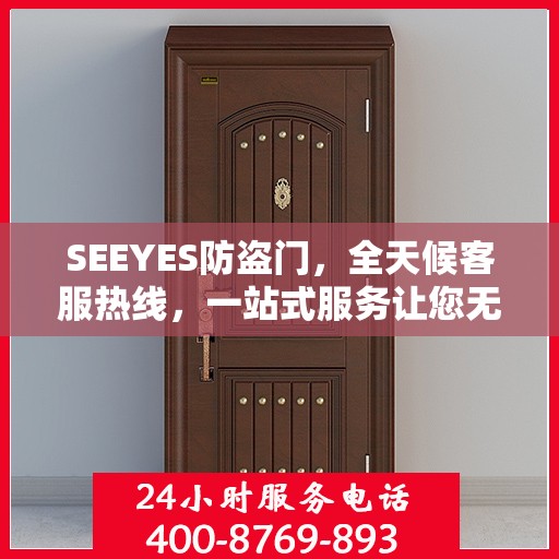 SEEYES防盗门，全天候客服热线，一站式服务让您无忧