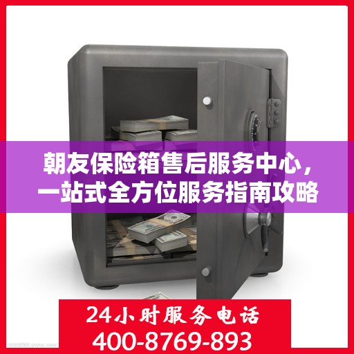 朝友保险箱售后服务中心，一站式全方位服务指南攻略