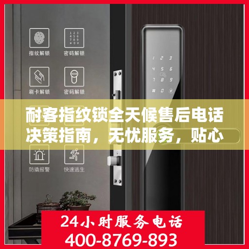 耐客指纹锁全天候售后电话决策指南，无忧服务，贴心保障
