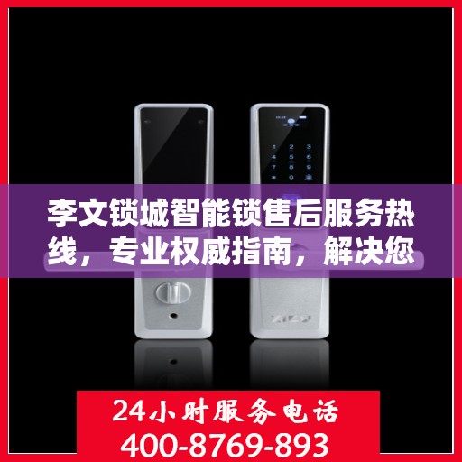 李文锁城智能锁售后服务热线，专业权威指南，解决您的锁事无忧！
