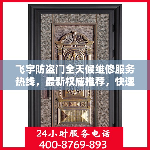 飞宇防盗门全天候维修服务热线，最新权威推荐，快速响应！