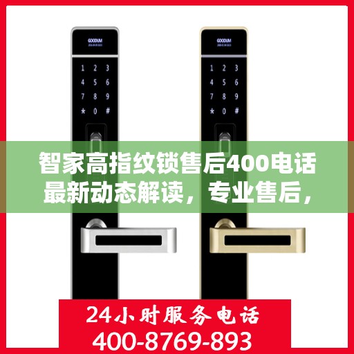 智家高指纹锁售后400电话最新动态解读，专业售后，贴心服务