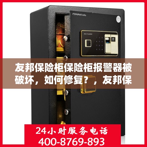 友邦保险柜保险柜报警器被破坏，如何修复？，友邦保险柜报警器损坏修复指南，专业应对报警系统问题