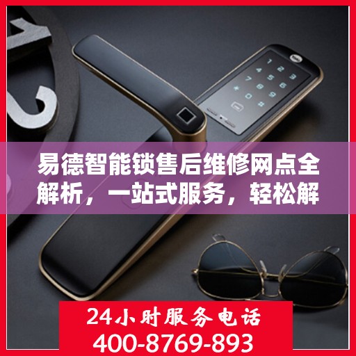 易德智能锁售后维修网点全解析，一站式服务，轻松解决您的维修难题