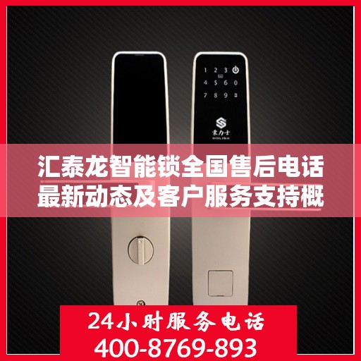 汇泰龙智能锁全国售后电话最新动态及客户服务支持概览