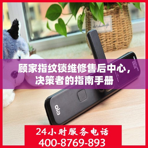 顾家指纹锁维修售后中心，决策者的指南手册