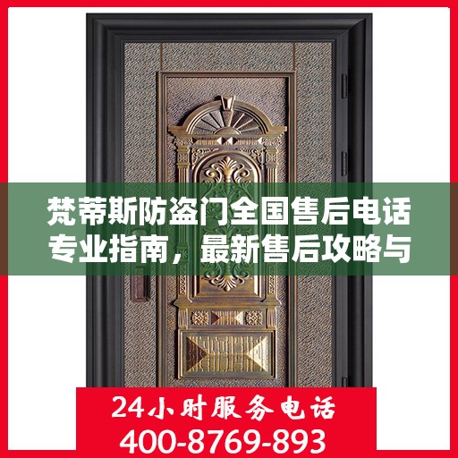 梵蒂斯防盗门全国售后电话专业指南，最新售后攻略与联系方式