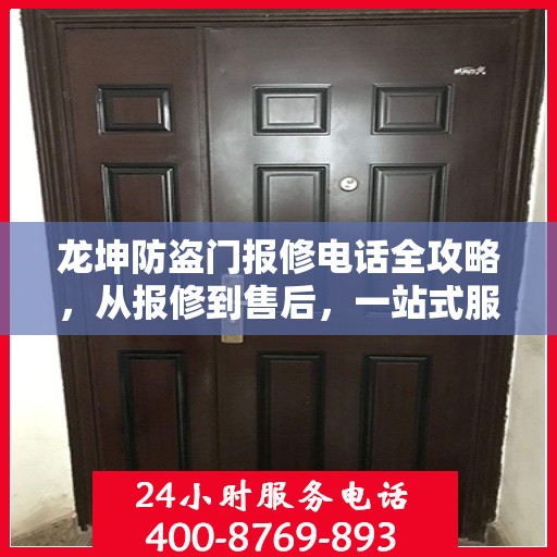 龙坤防盗门报修电话全攻略，从报修到售后，一站式服务详解