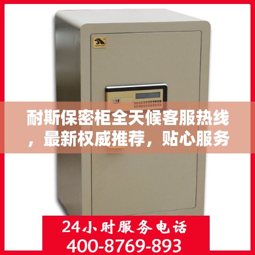 耐斯保密柜全天候客服热线，最新权威推荐，贴心服务不打烊