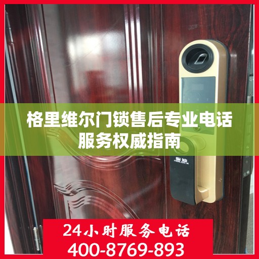 格里维尔门锁售后专业电话服务权威指南