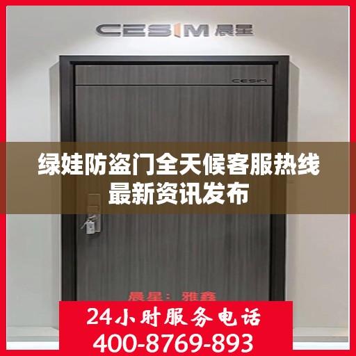 绿娃防盗门全天候客服热线最新资讯发布