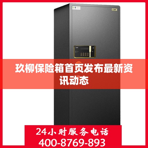 玖柳保险箱首页发布最新资讯动态