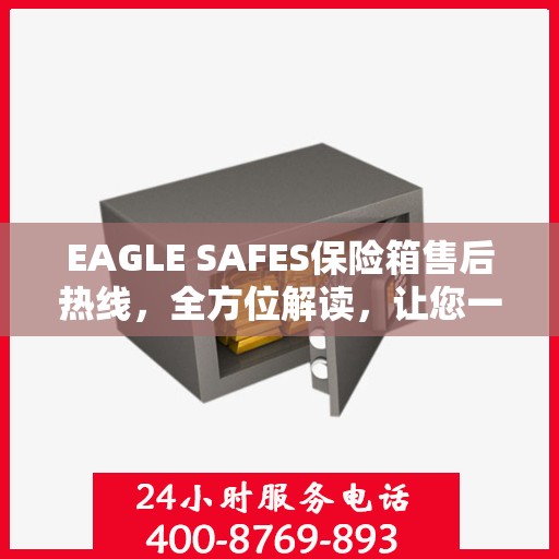 EAGLE SAFES保险箱售后热线，全方位解读，让您一文了解无忧服务
