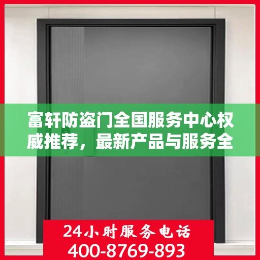 富轩防盗门全国服务中心权威推荐，最新产品与服务全面解析