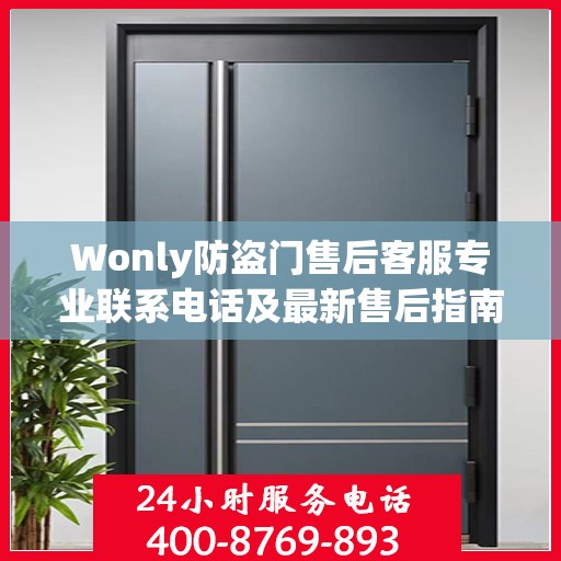 Wonly防盗门售后客服专业联系电话及最新售后指南攻略
