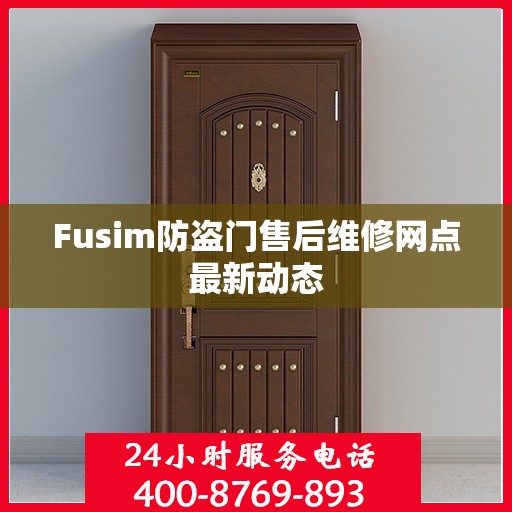 Fusim防盗门售后维修网点最新动态