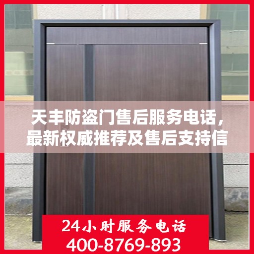 天丰防盗门售后服务电话，最新权威推荐及售后支持信息指南