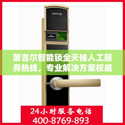 第吉尔智能锁全天候人工服务热线，专业解决方案权威指南