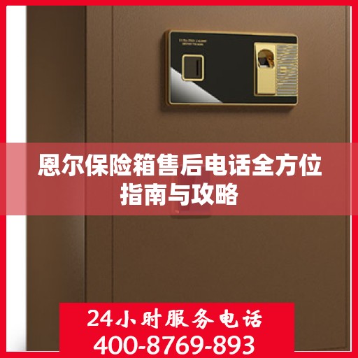 恩尔保险箱售后电话全方位指南与攻略