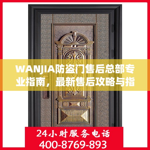 WANJIA防盗门售后总部专业指南，最新售后攻略与指南