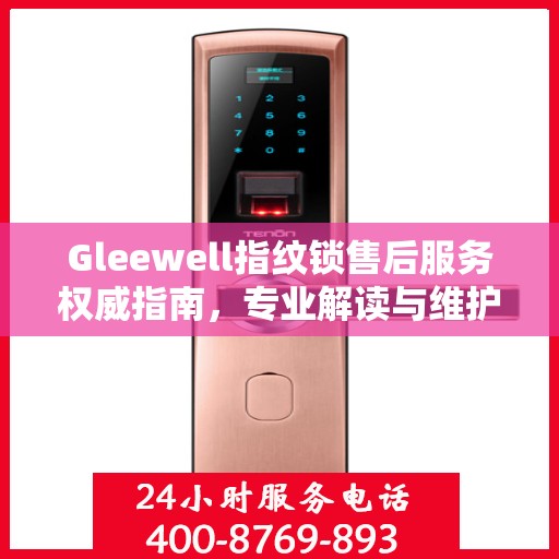 Gleewell指纹锁售后服务权威指南，专业解读与维护秘籍