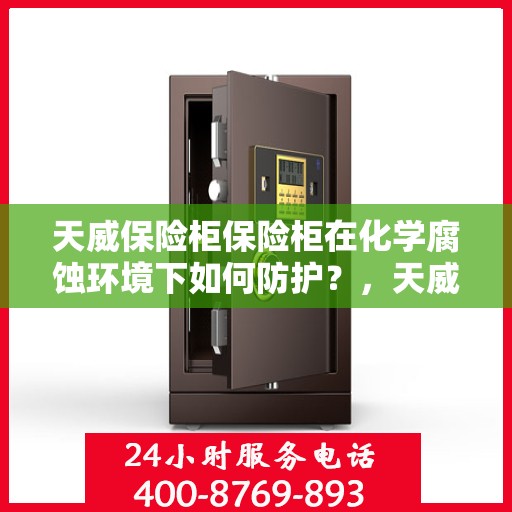 天威保险柜保险柜在化学腐蚀环境下如何防护？，天威保险柜防护攻略，化学腐蚀环境下的保险柜保护策略