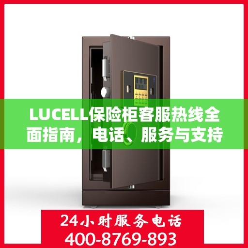 LUCELL保险柜客服热线全面指南，电话、服务与支持详解