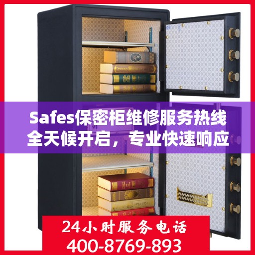 Safes保密柜维修服务热线全天候开启，专业快速响应权威维修信息