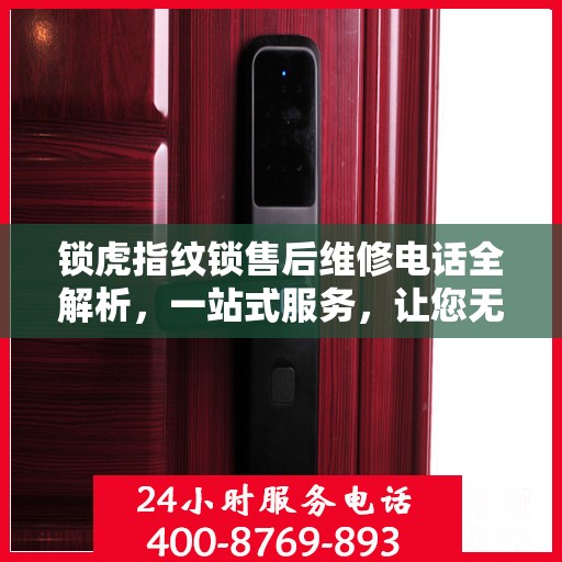 锁虎指纹锁售后维修电话全解析，一站式服务，让您无忧畅锁！