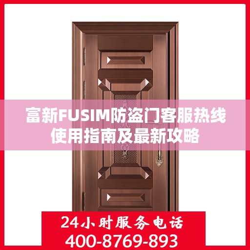 富新FUSIM防盗门客服热线使用指南及最新攻略