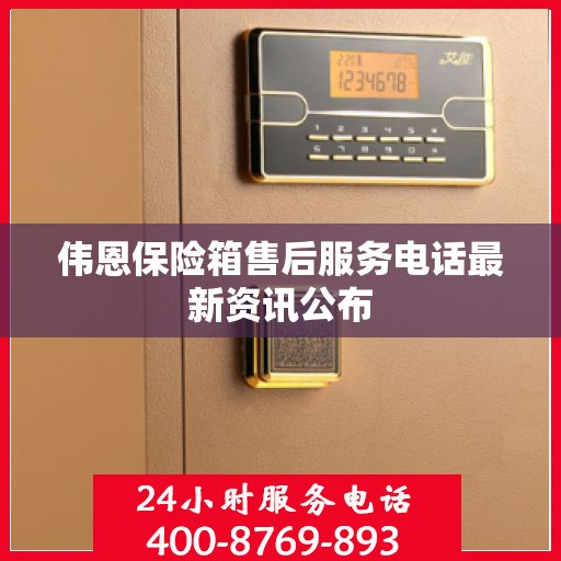 伟恩保险箱售后服务电话最新资讯公布
