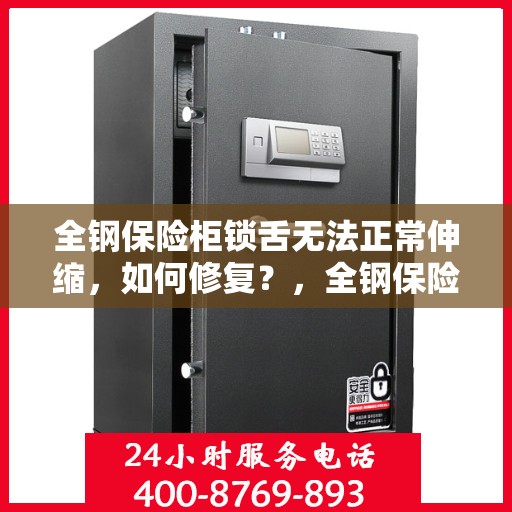 全钢保险柜锁舌无法正常伸缩，如何修复？，全钢保险柜锁舌修复指南，解决锁舌伸缩不顺畅问题
