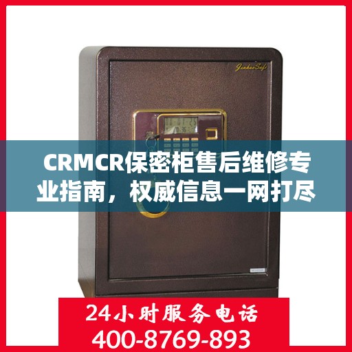 CRMCR保密柜售后维修专业指南，权威信息一网打尽