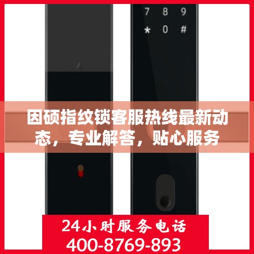 因硕指纹锁客服热线最新动态，专业解答，贴心服务