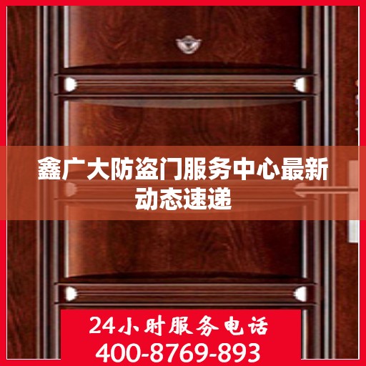 鑫广大防盗门服务中心最新动态速递