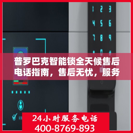 普罗巴克智能锁全天候售后电话指南，售后无忧，服务随时在线