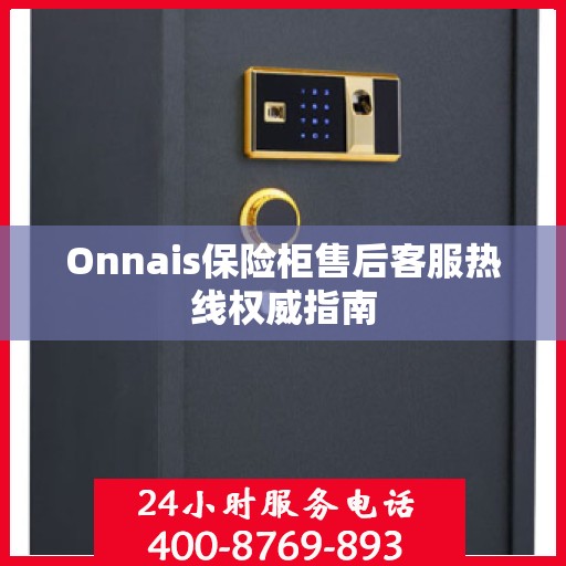 Onnais保险柜售后客服热线权威指南