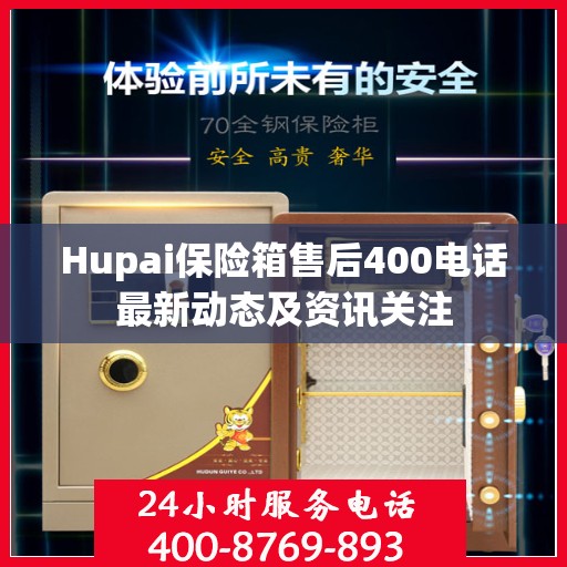 Hupai保险箱售后400电话最新动态及资讯关注
