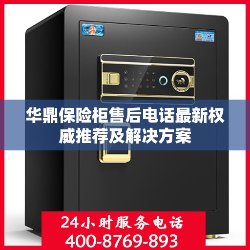 华鼎保险柜售后电话最新权威推荐及解决方案