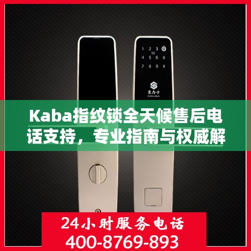 Kaba指纹锁全天候售后电话支持，专业指南与权威解答