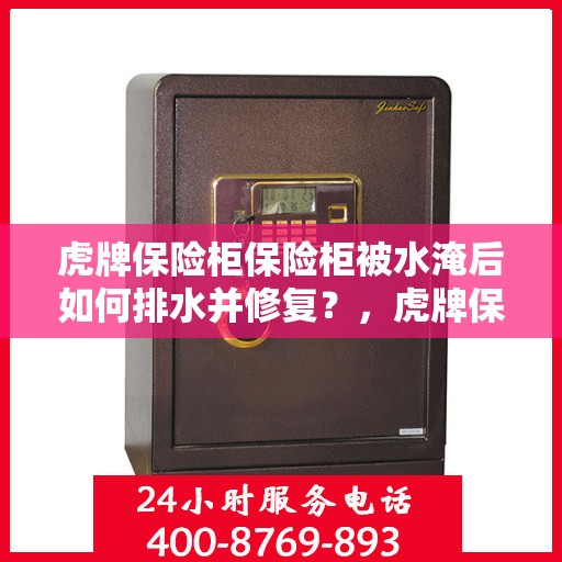 虎牌保险柜保险柜被水淹后如何排水并修复？，虎牌保险柜水淹后的排水与修复指南