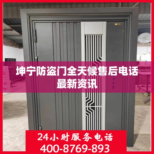 坤宁防盗门全天候售后电话最新资讯